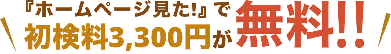 『ホームページ見た!』で初検料3,300円が無料!!