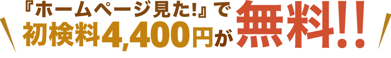 『ホームページ見た!』で初検料4,400円が無料!!